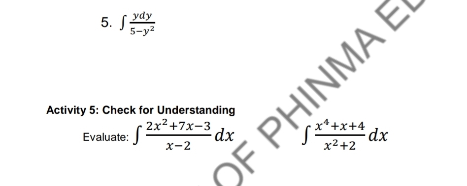 ∈t  ydy/5-y^2 
Activity 5: Check for Understanding
Evaluate: ∈t  (2x^2+7x-3)/x-2 dx ∈t  (x^4+x+4)/x^2+2 dx