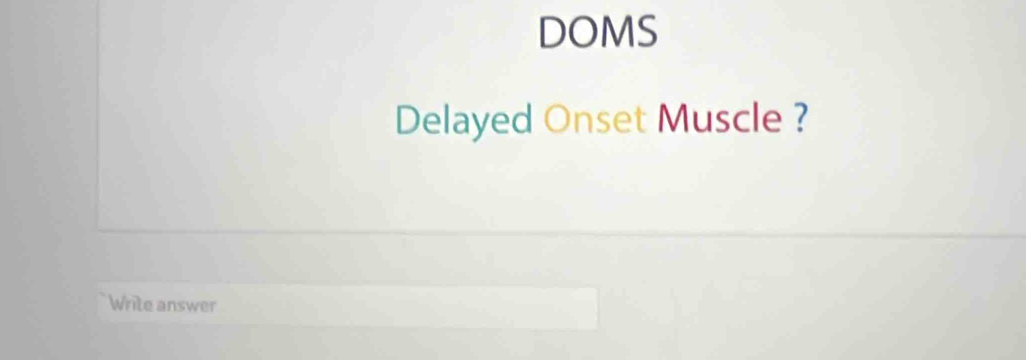 DOMS 
Delayed Onset Muscle ? 
Write answer