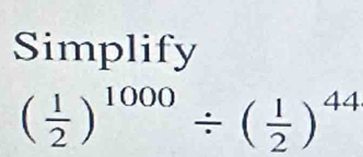 Simplify
( 1/2 )^1000/ ( 1/2 )^44