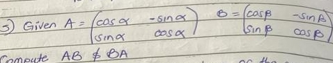 Given A=beginpmatrix cos alpha &-sin alpha  sin alpha &cos alpha endpmatrix B=beginpmatrix cos beta &-sin beta  sin beta &cos beta endpmatrix
Compute AB!= BA