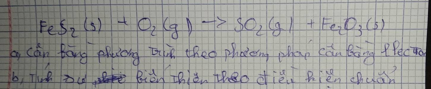 FeS_2(s)+O_2(g)to SO_2(g)+Fe_2O_3(s)
a cán bāng phicng ti theo phoeng phan cāu Bòng flecua 
b, Tu òc Bièn zhièn theo diè hěn chuàn