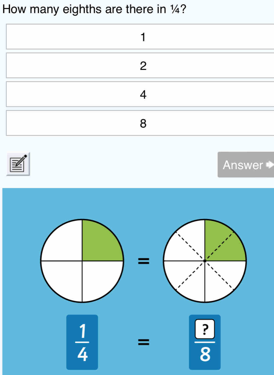 Solved: How many eighths are there in ¼? 1 2 4 8 Answer 1/4 = ?/8 [Math]