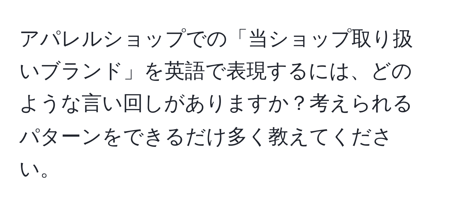 アパレルショップでの「当ショップ取り扱いブランド」を英語で表現するには、どのような言い回しがありますか？考えられるパターンをできるだけ多く教えてください。