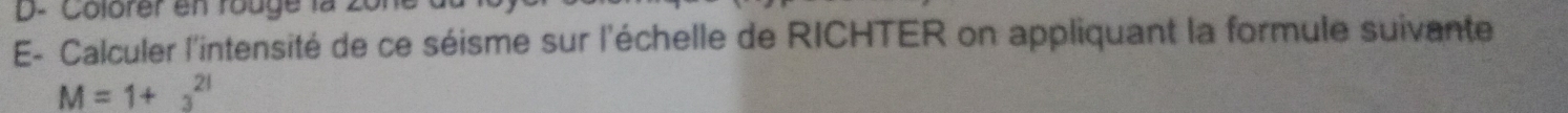D- Colorer en rouge la 
E- Calculer l'intensité de ce séisme sur l'échelle de RICHTER on appliquant la formule suivante
M=1+3^(21)