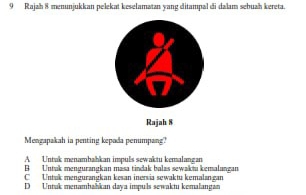 Rajah 8 menunjukkan pelekat keselamatan yang ditampal đi dalam sebuah kereta.
Rajah 8
Mengapakah ia penting kepada penumpang?
A Untak menambahkan impuls sewaktu kemalangan
B Untak mengurangkan masa tindak balas sewaktu kemalangan
C Untak mengurangkan kesan inervia sęwaktu kęmalangan
D Unnak menamhahkan daya impuls sewaktu komalangan