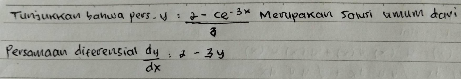 Tunjurkan banwa pers. y= (2-ce^(-3x))/3  Mevuparan solusi umum davi
Persamaan diferensial
 dy/dx :2-3y