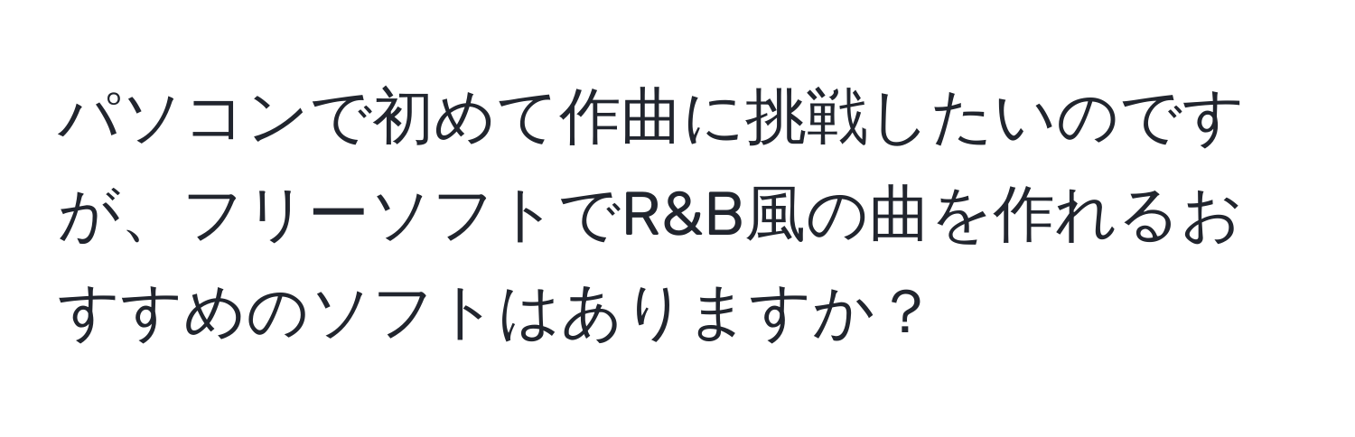 パソコンで初めて作曲に挑戦したいのですが、フリーソフトでR&B風の曲を作れるおすすめのソフトはありますか？