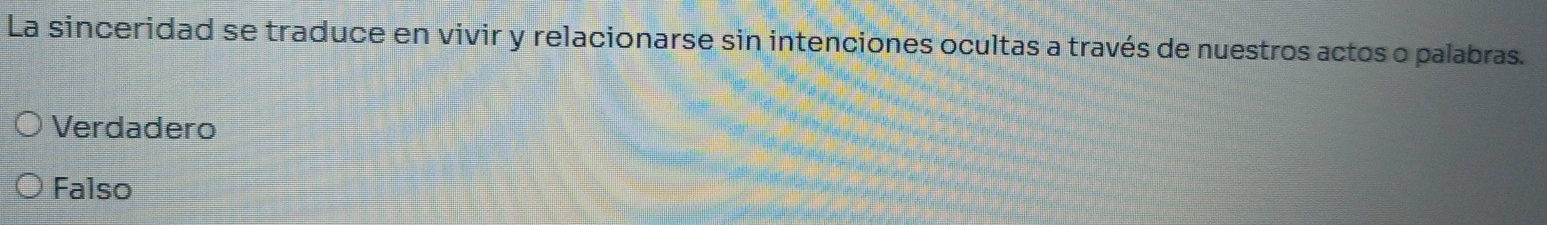 La sinceridad se traduce en vivir y relacionarse sin intenciones ocultas a través de nuestros actos o palabras.
Verdadero
Falso