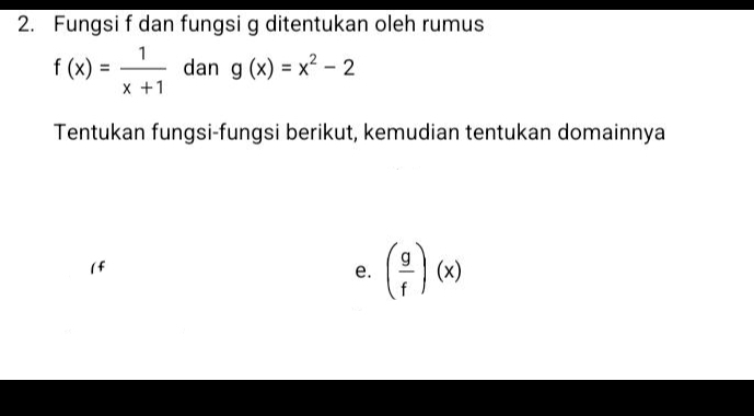 Fungsi f dan fungsi g ditentukan oleh rumus
f(x)= 1/x+1  dan g(x)=x^2-2
Tentukan fungsi-fungsi berikut, kemudian tentukan domainnya 
( f
e. ( g/f )(x)