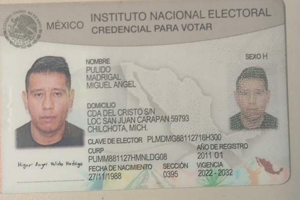 ∴ADQs 
MéXIcO INSTITUTO NACIONAL ELECTORAL 
CREDENCIAL PARA VOTAR 
NOMBRE SEXO H 
PULIDO 
MADRIGAL 
MIGUEL ANGEL 
DOMICILIO 
CDA DEL CRISTO S/N 
LOC SAN JUAN CARAPAN 59793 
CHILCHOTA, MICH. 
CLAVE DE ELECTOR PLMDMG88112716H300 
CURP AÑO DE REGISTRO 
PUMM881127HMNLDG08 2011 O1 
Higus' Ángel Rulido Hadhgal FECHA DE NACIMIENTO SECCIÓN VIGENCIA 
27/11/1988 0395 2022 - 2032