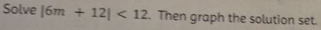 Solve |6m+12|<12</tex> . Then graph the solution set.