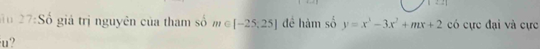 lu 27:Số giá trị nguyên của tham số m∈ [-25,25] đề hàm số y=x^3-3x^2+mx+2 có cực đại và cực
u?