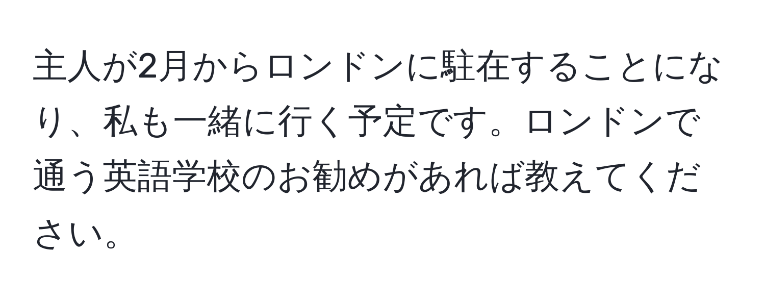 主人が2月からロンドンに駐在することになり、私も一緒に行く予定です。ロンドンで通う英語学校のお勧めがあれば教えてください。