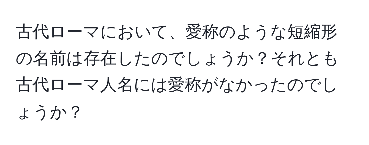 古代ローマにおいて、愛称のような短縮形の名前は存在したのでしょうか？それとも古代ローマ人名には愛称がなかったのでしょうか？