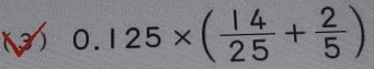 3 0.125* ( 14/25 + 2/5 )