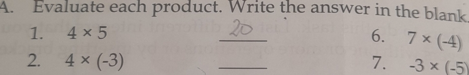 Evaluate each product. Write the answer in the blank 
1. 4* 5 _6. 7* (-4)
2. 4* (-3) _7. -3* (-5)