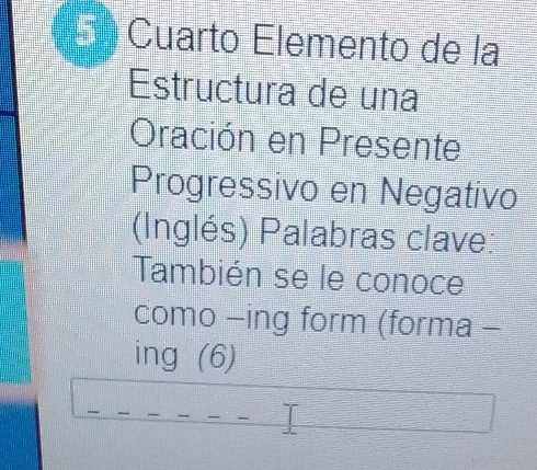 En Cuarto Elemento de la 
Estructura de una 
Oración en Presente 
Progressivo en Negativo 
(Inglés) Palabras clave: 
También se le conoce 
como -ing form (forma - 
ing (6)