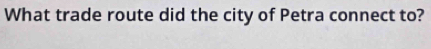 What trade route did the city of Petra connect to?