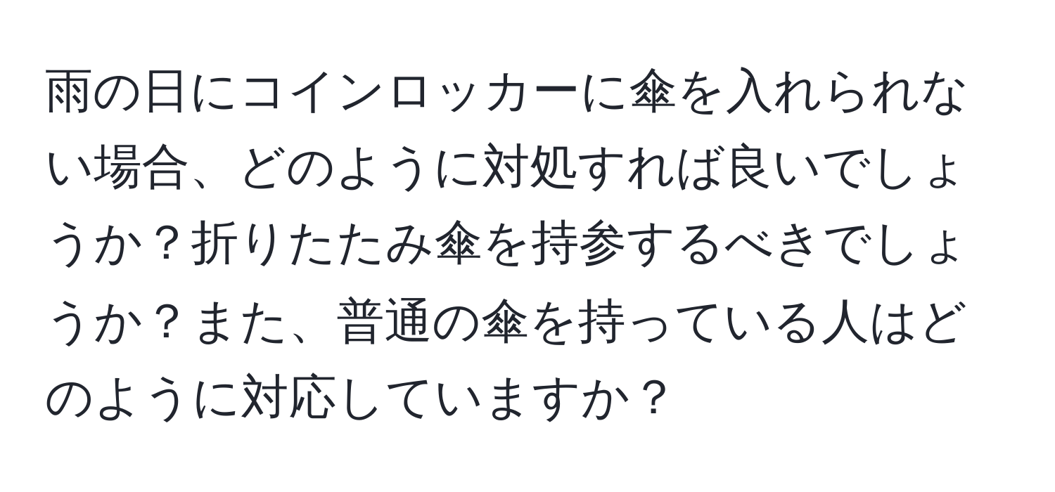 雨の日にコインロッカーに傘を入れられない場合、どのように対処すれば良いでしょうか？折りたたみ傘を持参するべきでしょうか？また、普通の傘を持っている人はどのように対応していますか？