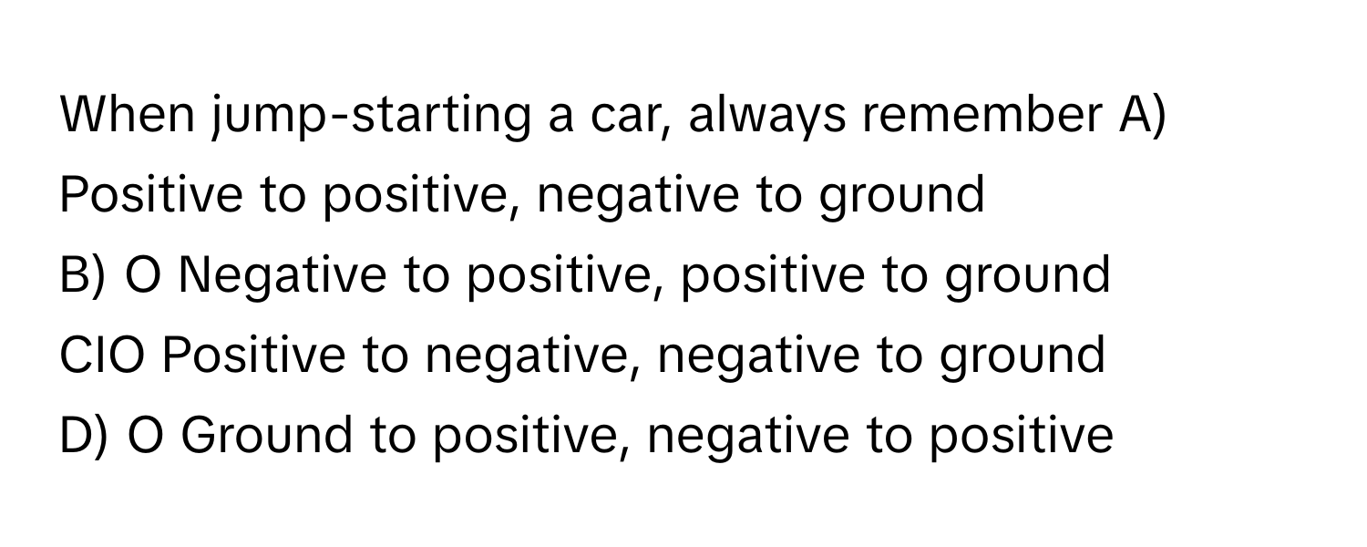 Solved: When jump-starting a car, always remember A) Positive to ...