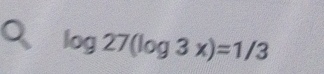 log 27(log 3x)=1/3