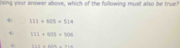 Using your answer above, which of the following must also be true?
111+605=514
111+605=506
111+605=716