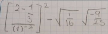 beginbmatrix 2- 1/3  frac (1)^-2end(bmatrix)^2-sqrt(frac 1)16sqrt(frac -9)25