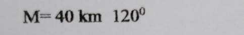 M=40 km° 120°