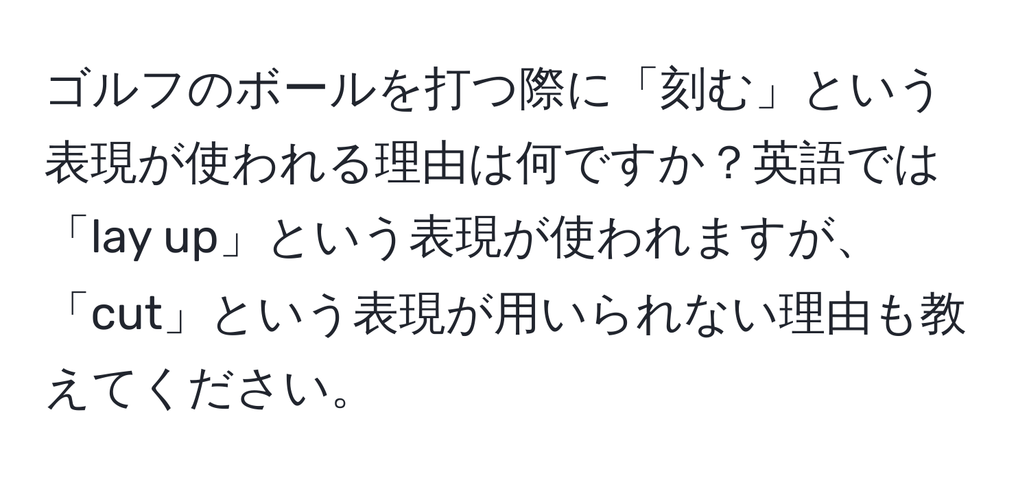 ゴルフのボールを打つ際に「刻む」という表現が使われる理由は何ですか？英語では「lay up」という表現が使われますが、「cut」という表現が用いられない理由も教えてください。