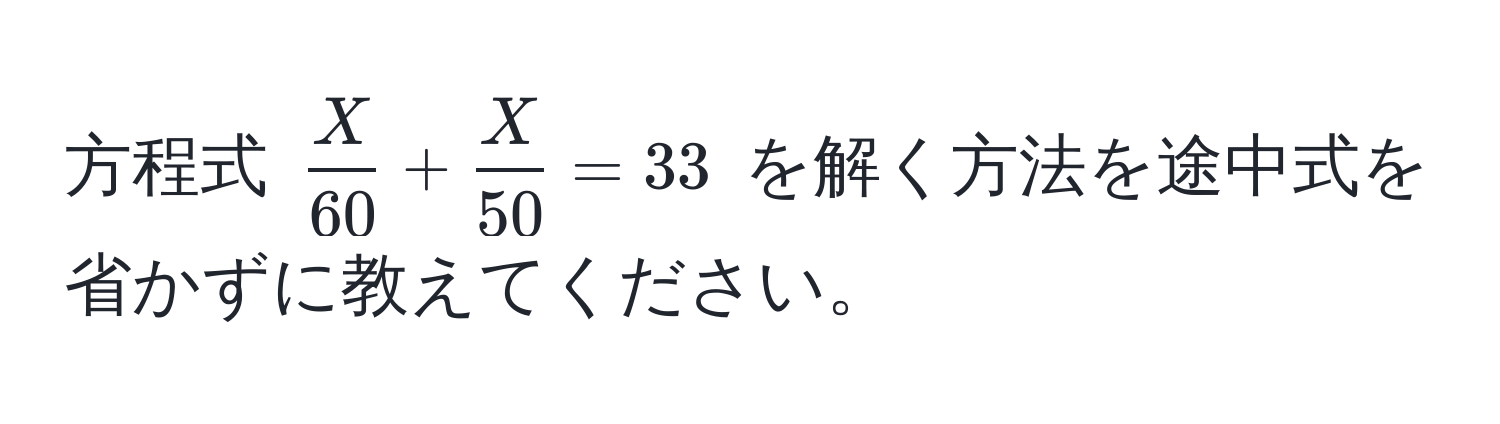 方程式 $ X/60  +  X/50  = 33$ を解く方法を途中式を省かずに教えてください。