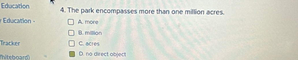 Education
4. The park encompasses more than one million acres.
Education - A. more
B. million
Tracker C. acres
hiteboard)
D. no direct object