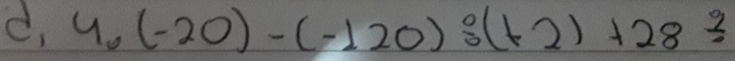 d, 4.(-20)-(-120)/ (+2)+28/