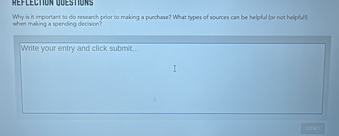 Réfléction Quéstions 
Why is it important to do research prior to making a purchase? What types of sources can be helpful (or not helpful!) 
when making a spending decision? 
Write your entry and click submit... 
SUBMIT