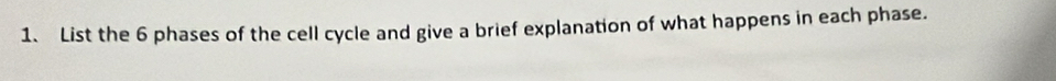 List the 6 phases of the cell cycle and give a brief explanation of what happens in each phase.