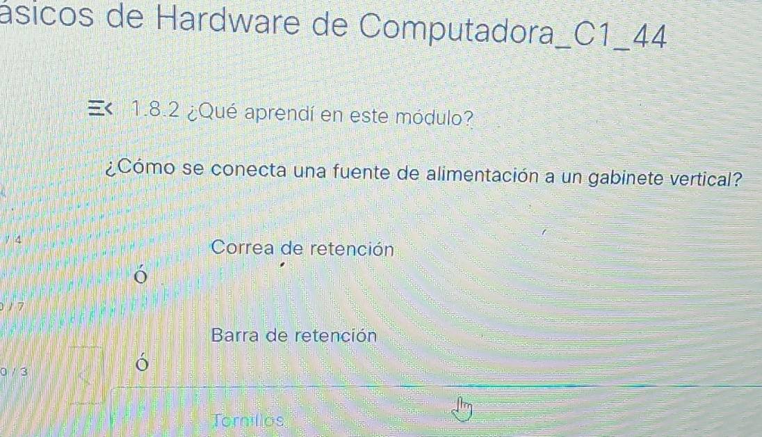 ásicos de Hardware de Computadora,_ C1_44
1.8.2 ¿Qué aprendí en este módulo?
¿Cómo se conecta una fuente de alimentación a un gabinete vertical?
Correa de retención
017
Barra de retención
0 / 3
ó
Tornillos