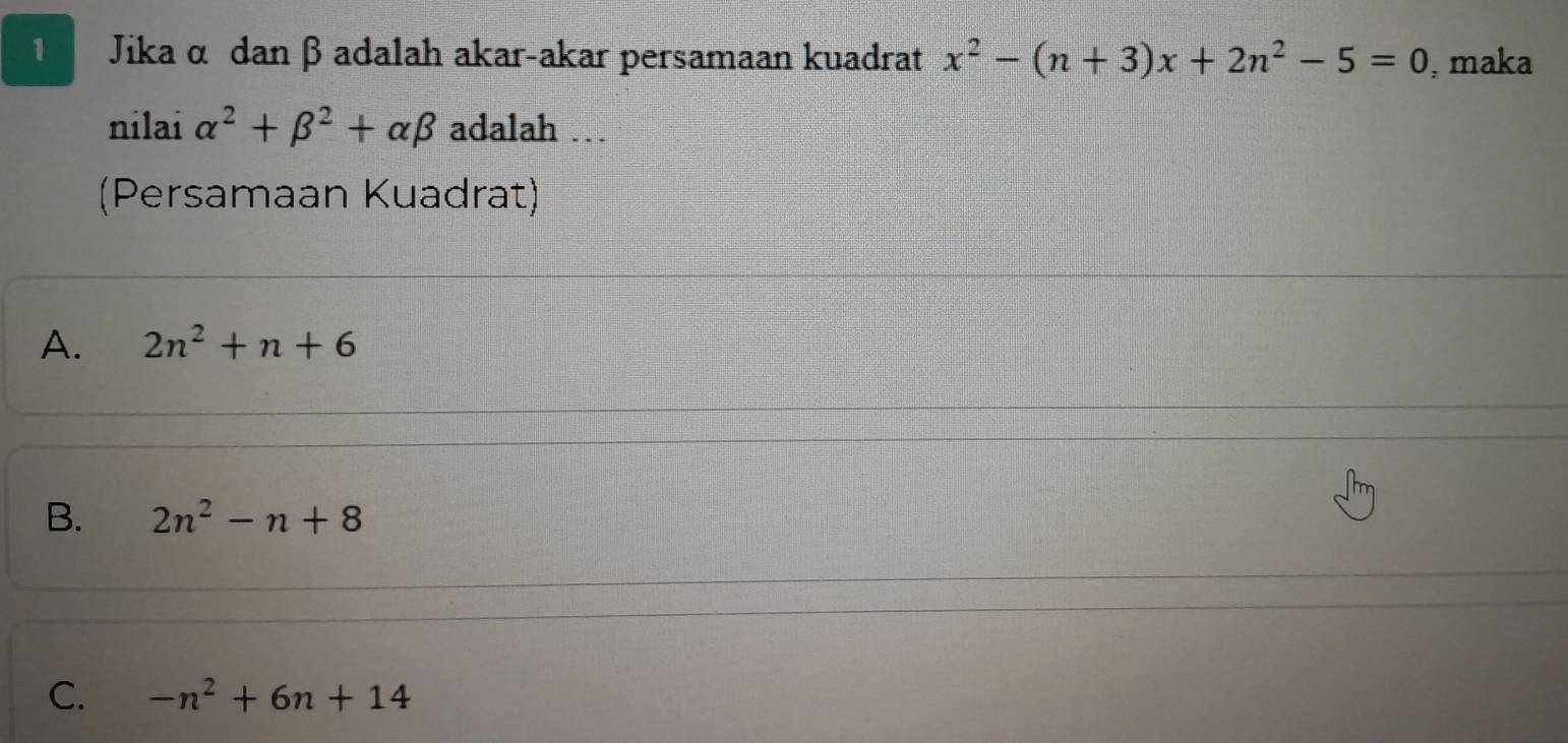 Jika α dan β adalah akar-akar persamaan kuadrat x^2-(n+3)x+2n^2-5=0 , maka
nilai alpha^2+beta^2+alpha beta adalah …
(Persamaan Kuadrat)
A. 2n^2+n+6
B. 2n^2-n+8
C. -n^2+6n+14