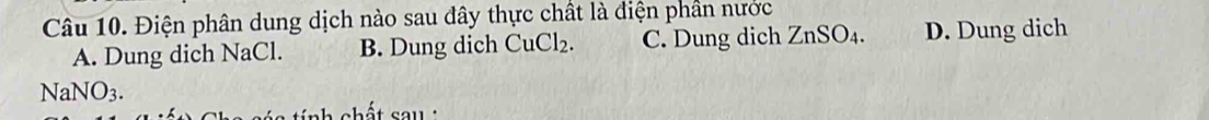 Điện phân dung dịch nào sau đây thực chất là điện phần nước
A. Dung dich NaCl. B. Dung dich CuCl_2. C. Dung dich ZnSO_4 D. Dung dich
NaNO_3. 
shất sa u :