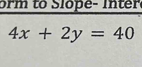 orm to Slope- Inter
4x+2y=40