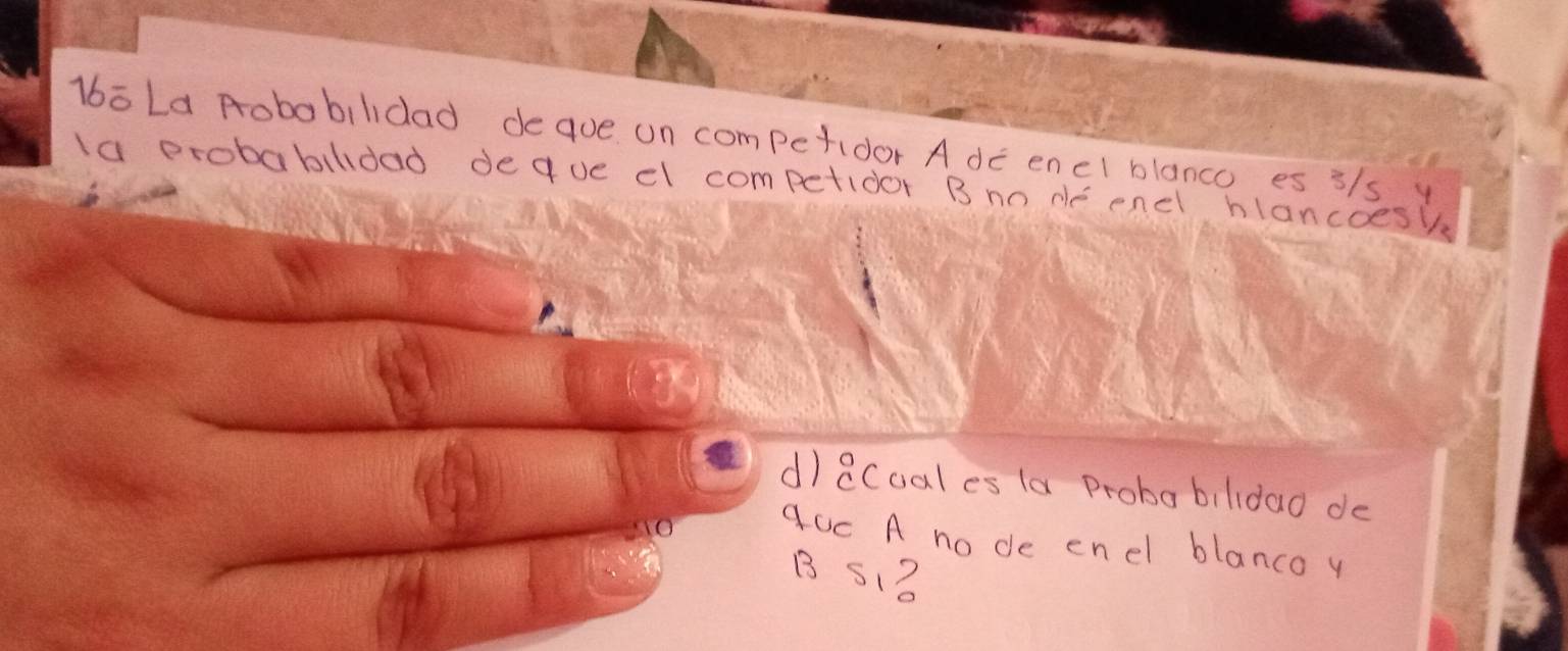 lboLd Robobilidad deque on competidor A de enel blanco es 3/s y 
la probabildad deaue cl competidor B nn de endl hlancoesh 
d) 8Coal es la Proba bilidao de 
9UC A no de enel blanco y 
B S1?