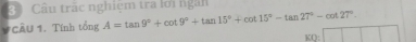 Câu trắc nghiệm tra lới ngài 
1 Cầu 1. Tính tổng A=tan 9°+cot 9°+tan 15°+cot 15°-tan 27°-cot 27°.
co□ □ □