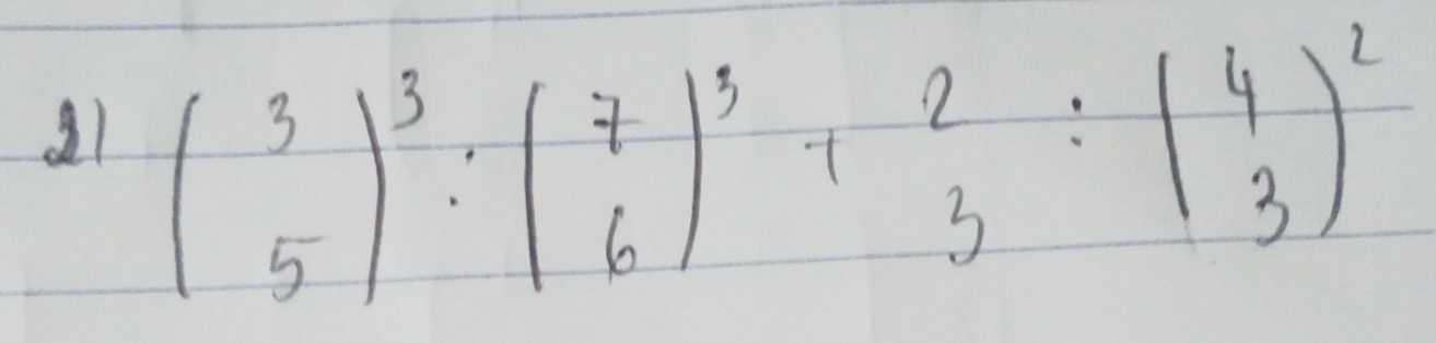 beginpmatrix 3 5end(pmatrix)^3· beginpmatrix 7 6end(pmatrix)^3+beginarrayr 2 3endarray :beginpmatrix 4 3end(pmatrix)^2