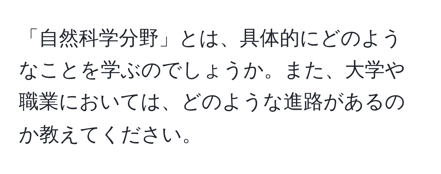 「自然科学分野」とは、具体的にどのようなことを学ぶのでしょうか。また、大学や職業においては、どのような進路があるのか教えてください。