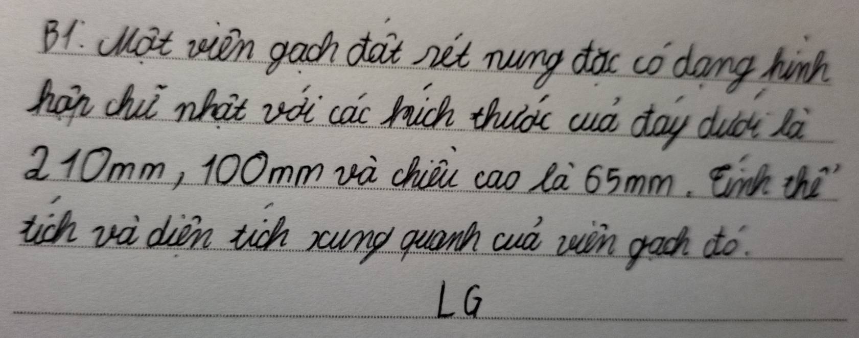 B1. at wen gach dat net nung dac co dang hinh 
hap chii what zoi cai hich thulàc auà day duci là
2 10mm, 10Omm và chiòi cao la 65mm. Einth the" 
tich vi dien tich sung quanh cuò win gach do. 
LG