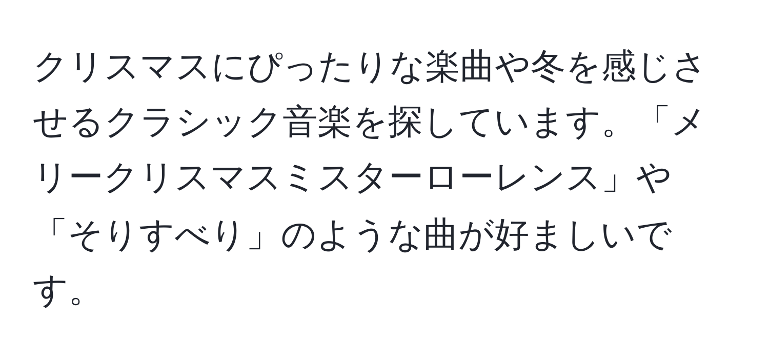 クリスマスにぴったりな楽曲や冬を感じさせるクラシック音楽を探しています。「メリークリスマスミスターローレンス」や「そりすべり」のような曲が好ましいです。