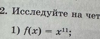 Исследуйτе на чет 
1) f(x)=x^(11);