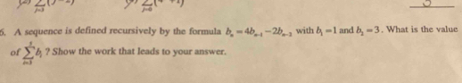 (2)  2/j-3 (j-2) sumlimits _j=00(4+1)
6. A sequence is defined recursively by the formula b_n=4b_n-1-2b_n-2 with b_1=1 and b_2=3. What is the value 
of sumlimits _(i=3)^5b_i ? Show the work that leads to your answer.