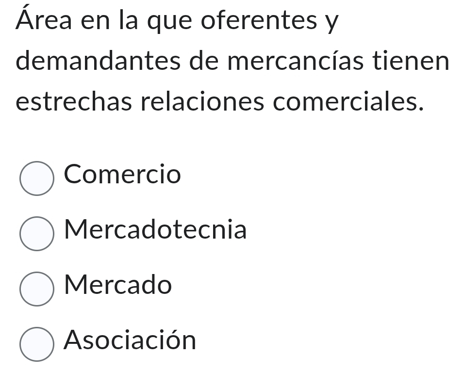 Área en la que oferentes y
demandantes de mercancías tienen
estrechas relaciones comerciales.
Comercio
Mercadotecnia
Mercado
Asociación