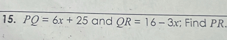 PQ=6x+25 and QR=16-3x; Find PR.