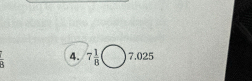  7/3 
4. 7 1/8 bigcirc 7.025