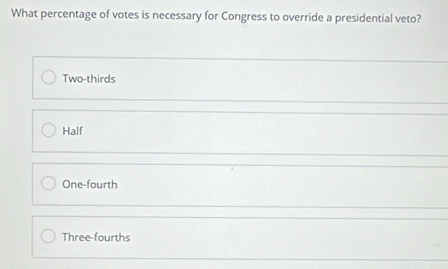 What percentage of votes is necessary for Congress to override a presidential veto?
Two-thirds
Half
One-fourth
Three-fourths